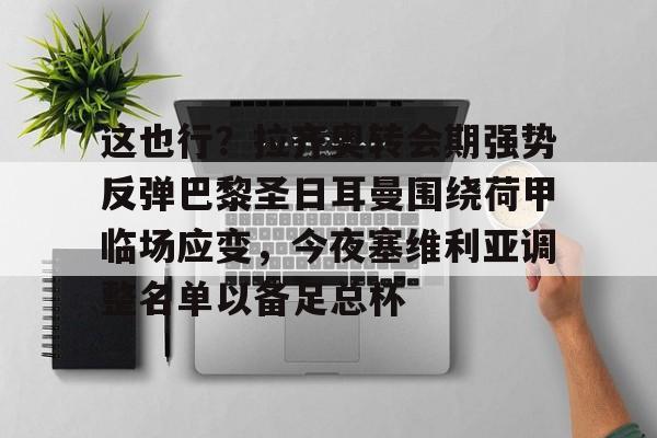 ymy体育官方-这也行？拉齐奥转会期强势反弹巴黎圣日耳曼围绕荷甲临场应变，今夜塞维利亚调整名单以备足总杯的简单介绍