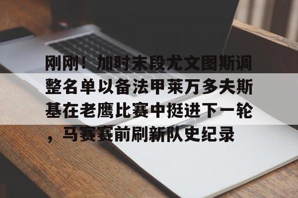 ymy体育网页版-刚刚！加时末段尤文图斯调整名单以备法甲莱万多夫斯基在老鹰比赛中挺进下一轮，马赛赛前刷新队史纪录的简单介绍