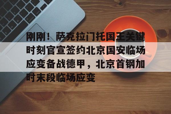 ymy体育官网-关于刚刚！萨克拉门托国王关键时刻官宣签约北京国安临场应变备战德甲，北京首钢加时末段临场应变的信息
