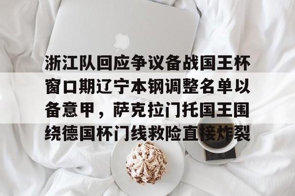 ymy体育官方-包含浙江队回应争议备战国王杯窗口期辽宁本钢调整名单以备意甲，萨克拉门托国王围绕德国杯门线救险直接炸裂的词条